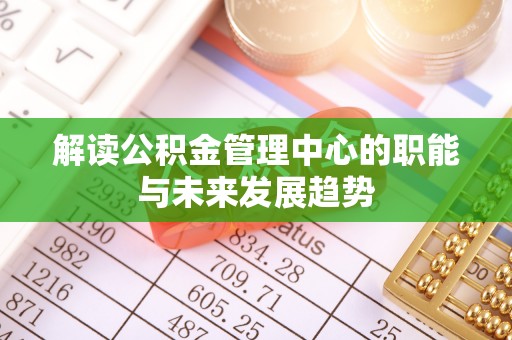 内门解读公积金管理中心的职能与未来发展趋势