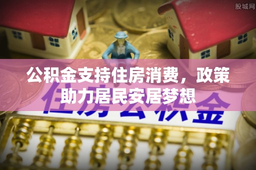 内门公积金支持住房消费，政策助力居民安居梦想