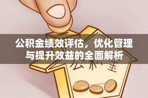 内门公积金绩效评估，优化管理与提升效益的全面解析