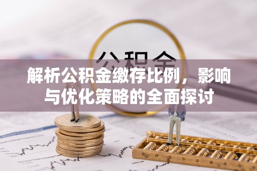 内门解析公积金缴存比例，影响与优化策略的全面探讨