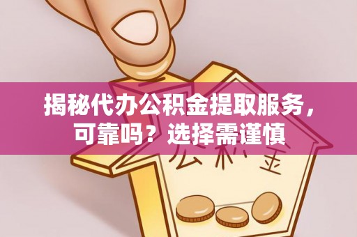 内门揭秘代办公积金提取服务，可靠吗？选择需谨慎