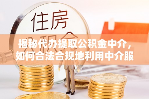 内门揭秘代办提取公积金中介，如何合法合规地利用中介服务