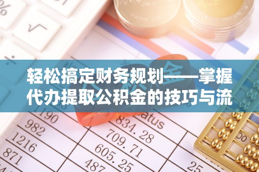 内门轻松搞定财务规划——掌握代办提取公积金的技巧与流程