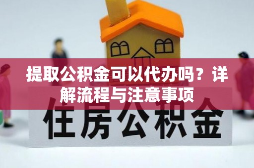 内门提取公积金可以代办吗？详解流程与注意事项