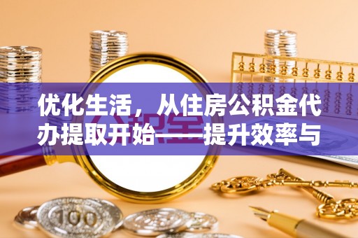 内门优化生活，从住房公积金代办提取开始——提升效率与便捷的秘诀