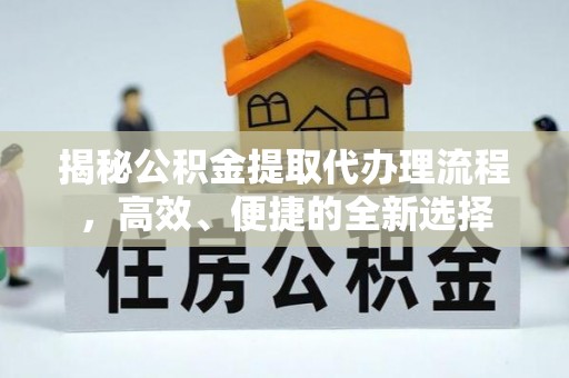 内门揭秘公积金提取代办理流程，高效、便捷的全新选择