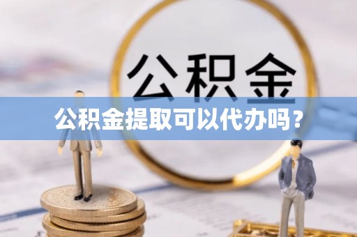 内门公积金提取可以代办吗？