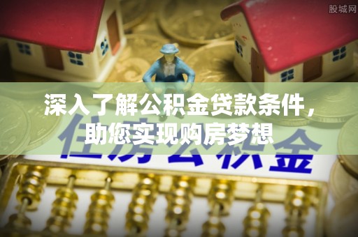 内门深入了解公积金贷款条件，助您实现购房梦想