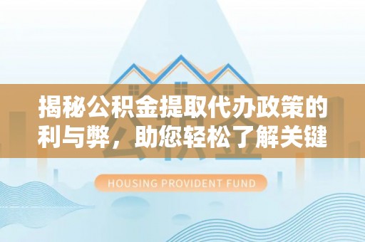 内门揭秘公积金提取代办政策的利与弊，助您轻松了解关键要点