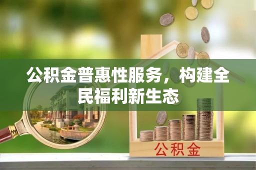 内门公积金普惠性服务，构建全民福利新生态