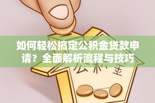 内门如何轻松搞定公积金贷款申请？全面解析流程与技巧