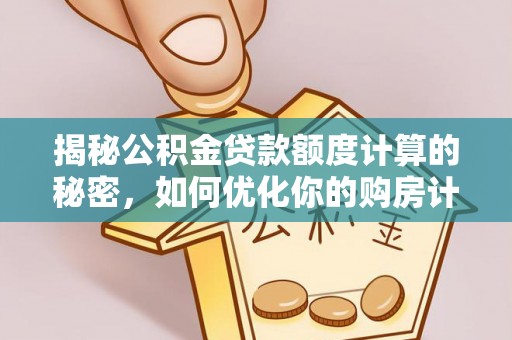 内门揭秘公积金贷款额度计算的秘密，如何优化你的购房计划？