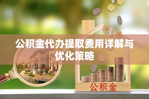 内门公积金代办提取费用详解与优化策略