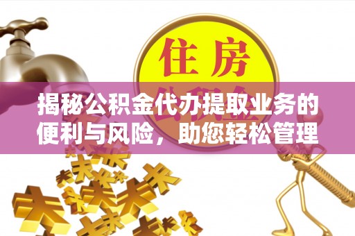 内门揭秘公积金代办提取业务的便利与风险，助您轻松管理个人财务