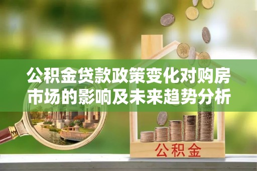 内门公积金贷款政策变化对购房市场的影响及未来趋势分析
