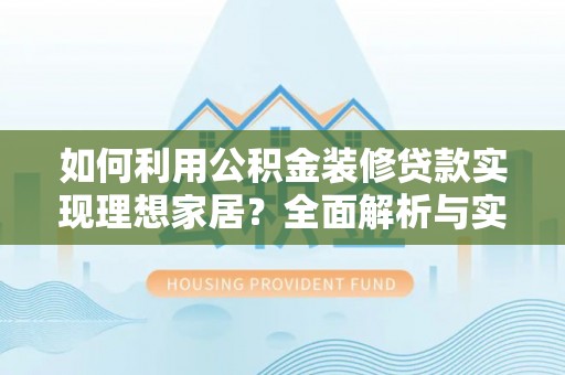 内门如何利用公积金装修贷款实现理想家居？全面解析与实用建议