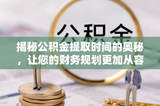 内门揭秘公积金提取时间的奥秘，让您的财务规划更加从容
