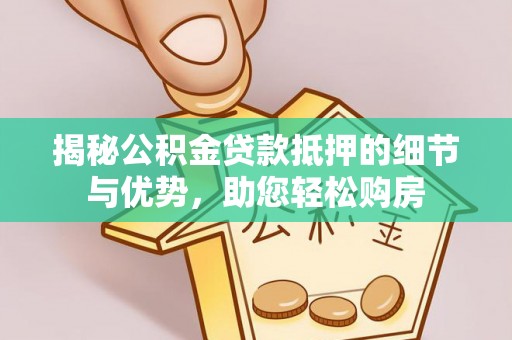 内门揭秘公积金贷款抵押的细节与优势，助您轻松购房