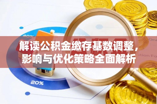 内门解读公积金缴存基数调整，影响与优化策略全面解析