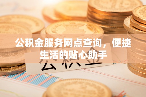 内门公积金服务网点查询，便捷生活的贴心助手
