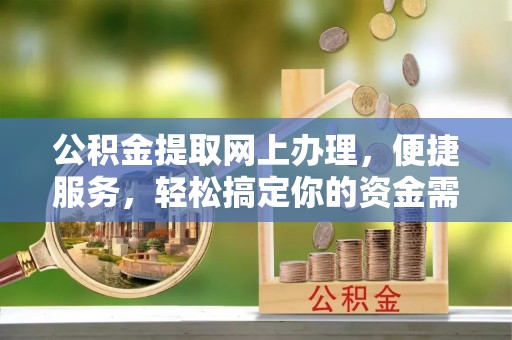 内门公积金提取网上办理，便捷服务，轻松搞定你的资金需求