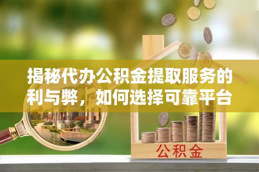 内门揭秘代办公积金提取服务的利与弊，如何选择可靠平台？
