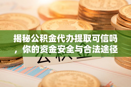 内门揭秘公积金代办提取可信吗，你的资金安全与合法途径全解析