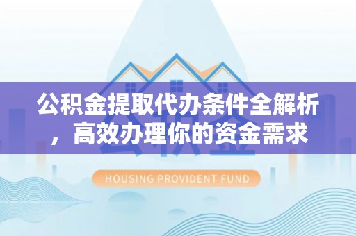 内门公积金提取代办条件全解析，高效办理你的资金需求