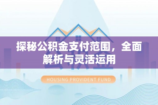 内门探秘公积金支付范围，全面解析与灵活运用
