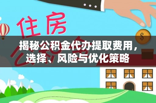 内门揭秘公积金代办提取费用，选择、风险与优化策略