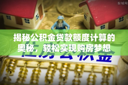 内门揭秘公积金贷款额度计算的奥秘，轻松实现购房梦想