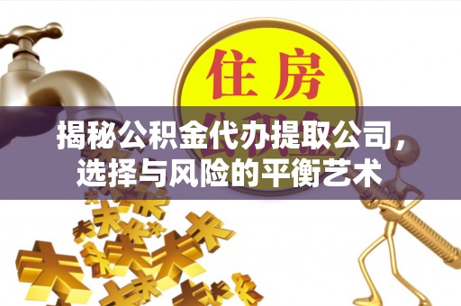 内门揭秘公积金代办提取公司，选择与风险的平衡艺术