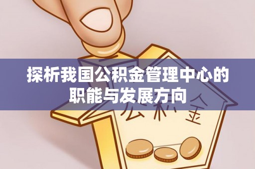 内门探析我国公积金管理中心的职能与发展方向
