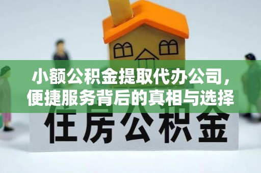 内门小额公积金提取代办公司，便捷服务背后的真相与选择