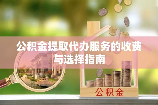 内门公积金提取代办服务的收费与选择指南