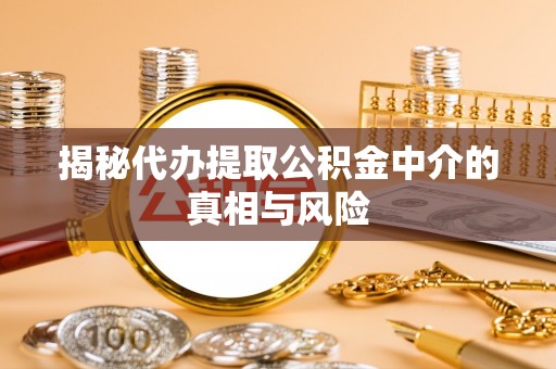 内门揭秘代办提取公积金中介的真相与风险
