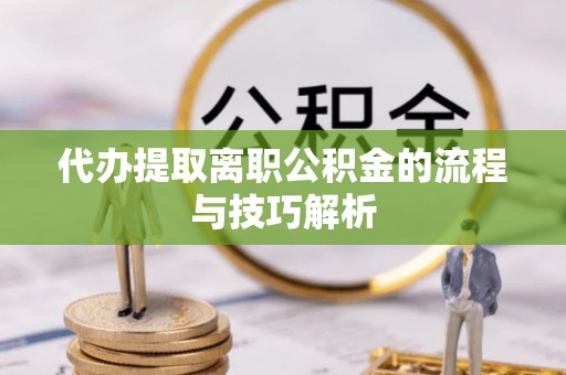 内门代办提取离职公积金的流程与技巧解析