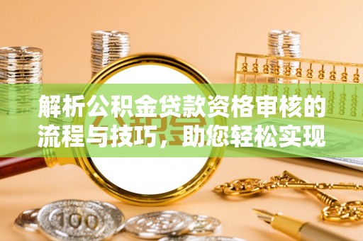 内门解析公积金贷款资格审核的流程与技巧，助您轻松实现购房梦