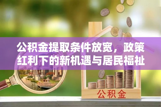 内门公积金提取条件放宽，政策红利下的新机遇与居民福祉提升