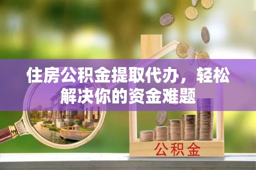 内门住房公积金提取代办，轻松解决你的资金难题