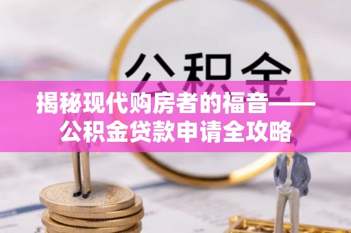内门揭秘现代购房者的福音——公积金贷款申请全攻略