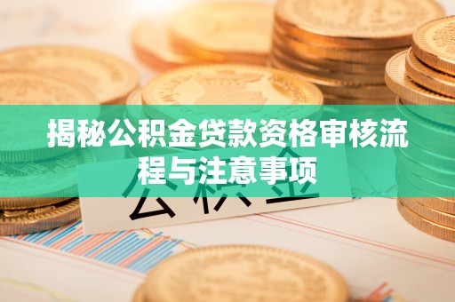 内门揭秘公积金贷款资格审核流程与注意事项