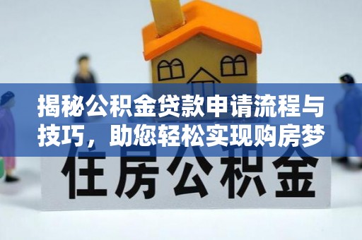 内门揭秘公积金贷款申请流程与技巧，助您轻松实现购房梦