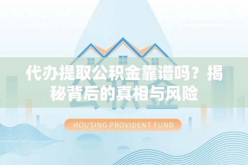 内门代办提取公积金靠谱吗？揭秘背后的真相与风险