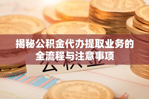 内门揭秘公积金代办提取业务的全流程与注意事项