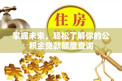 内门掌握未来，轻松了解你的公积金贷款额度查询