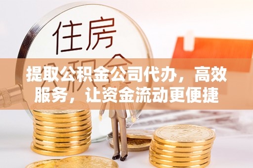 内门提取公积金公司代办，高效服务，让资金流动更便捷