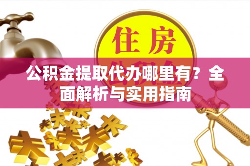 内门公积金提取代办哪里有？全面解析与实用指南