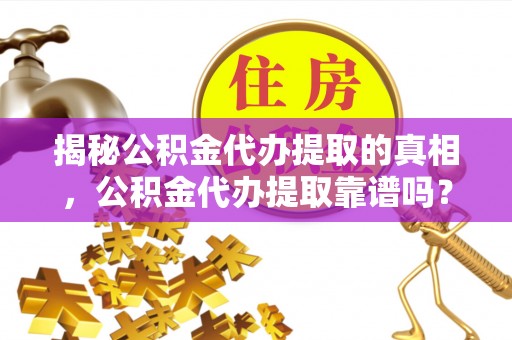 内门揭秘公积金代办提取的真相，公积金代办提取靠谱吗？