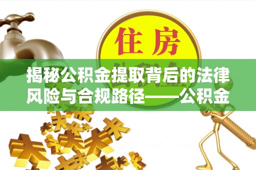 内门揭秘公积金提取背后的法律风险与合规路径——公积金代办提取违法不？